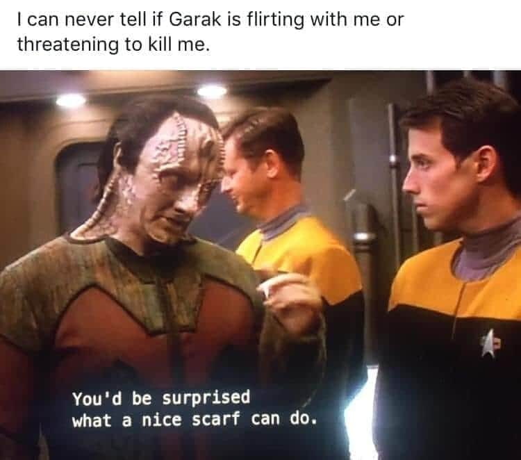 This meme is a still image from the TV show Star Trek: Deep Space Nine, featuring the character Garak, a Ferengi, and the character Kira, a Bajoran. The image shows Garak in a playful, flirtatious pose, with a caption that reads: "I can never tell if Garak is flirting with me or threatening to kill me." The image is likely humorous because it's a common experience for people to struggle with understanding someone's intentions, especially when they're from a culture or background that's unfamiliar to the speaker.